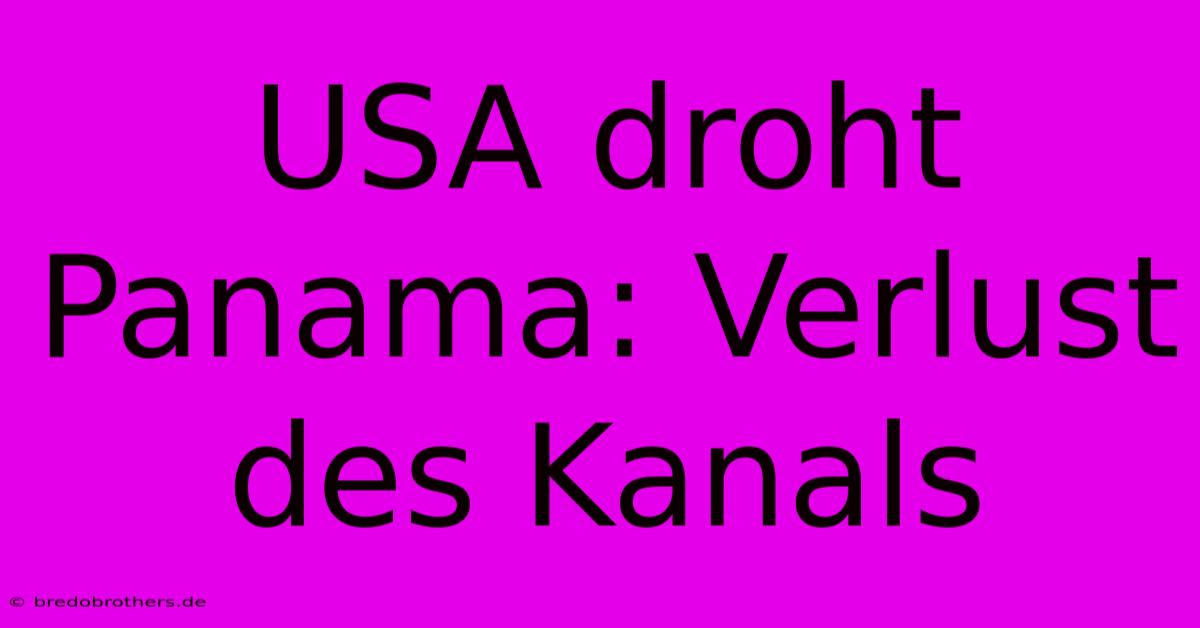 USA Droht Panama: Verlust Des Kanals