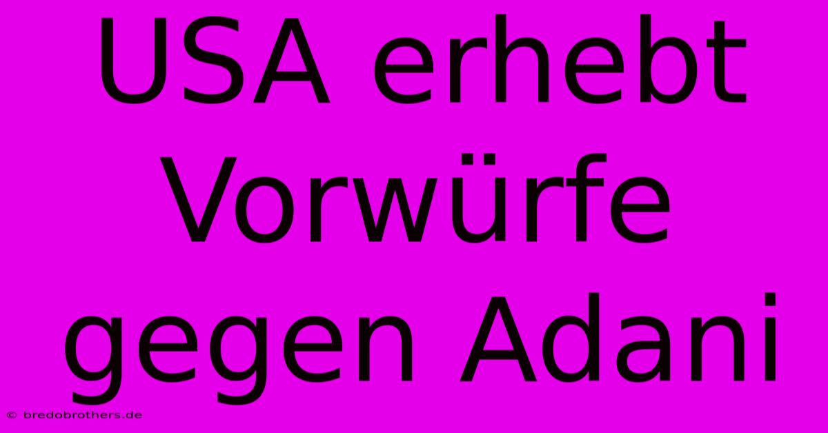 USA Erhebt Vorwürfe Gegen Adani