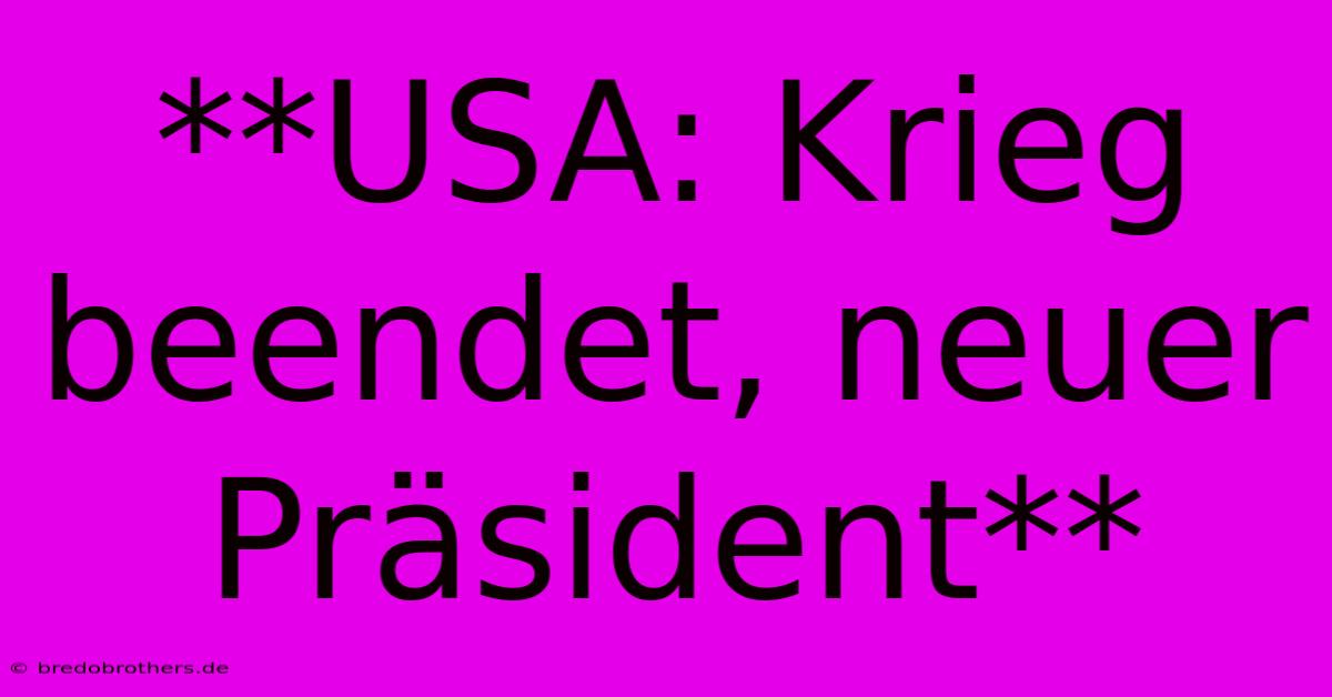 **USA: Krieg Beendet, Neuer Präsident**