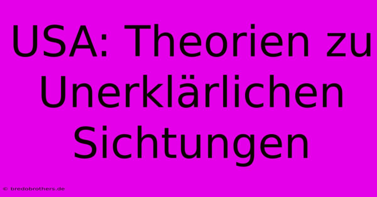 USA: Theorien Zu Unerklärlichen Sichtungen