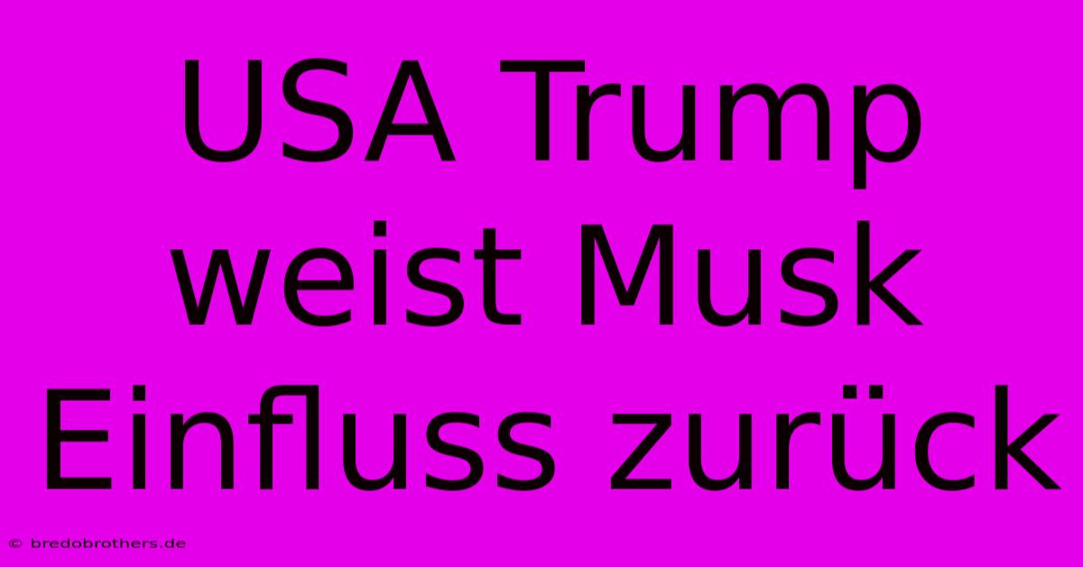 USA Trump Weist Musk Einfluss Zurück