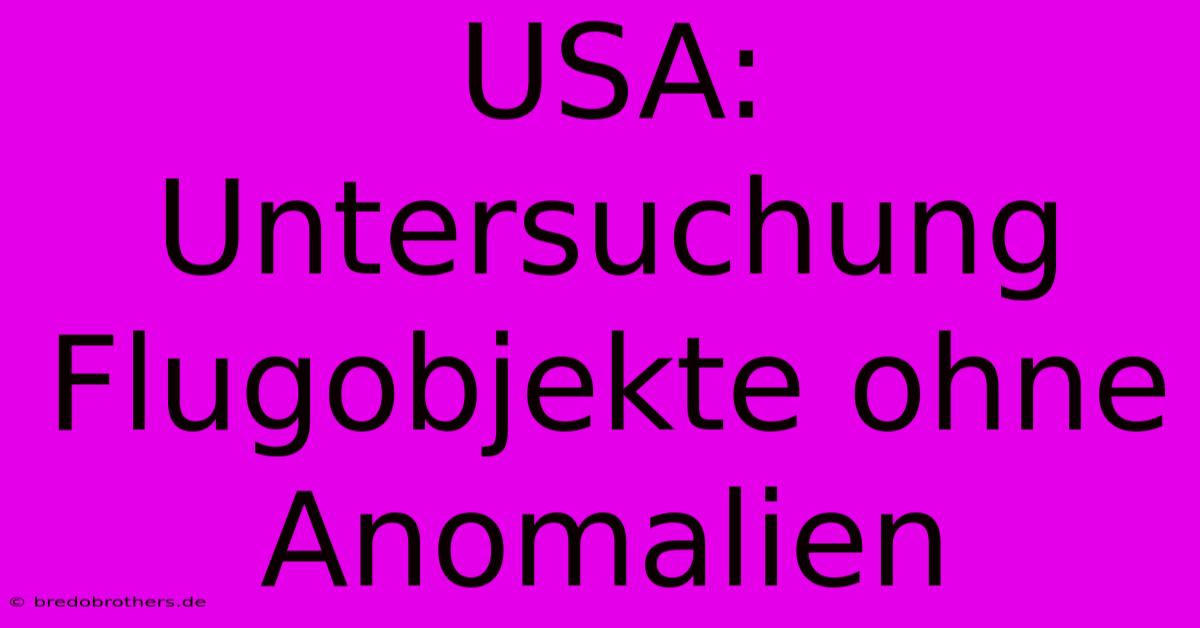 USA: Untersuchung Flugobjekte Ohne Anomalien