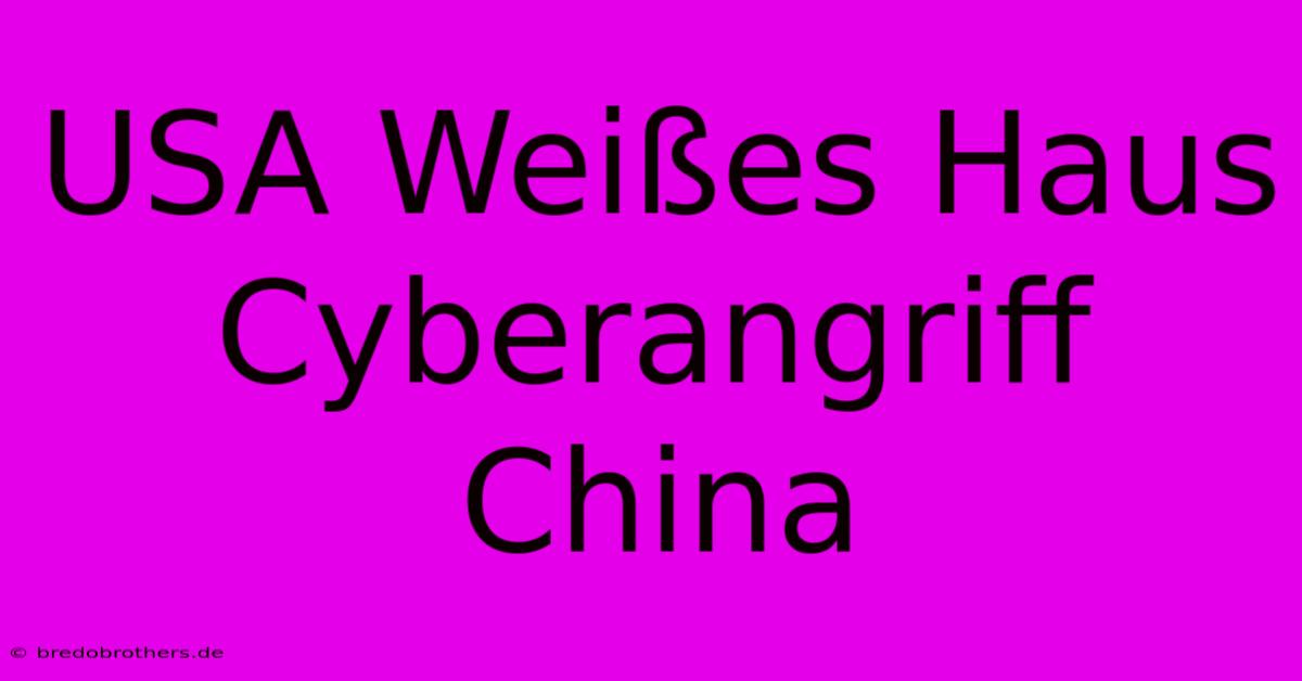 USA Weißes Haus Cyberangriff China