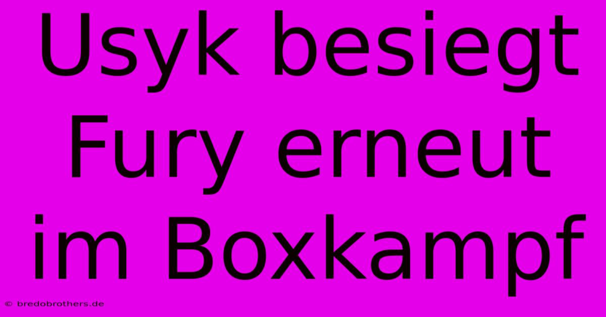 Usyk Besiegt Fury Erneut Im Boxkampf