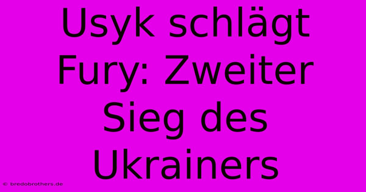 Usyk Schlägt Fury: Zweiter Sieg Des Ukrainers