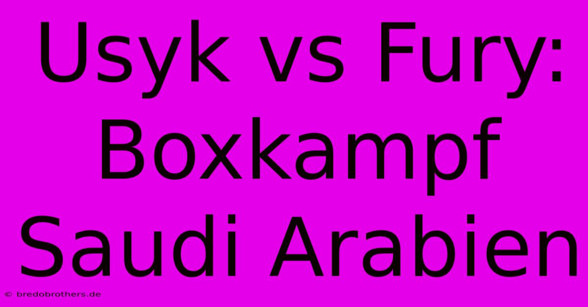 Usyk Vs Fury: Boxkampf Saudi Arabien