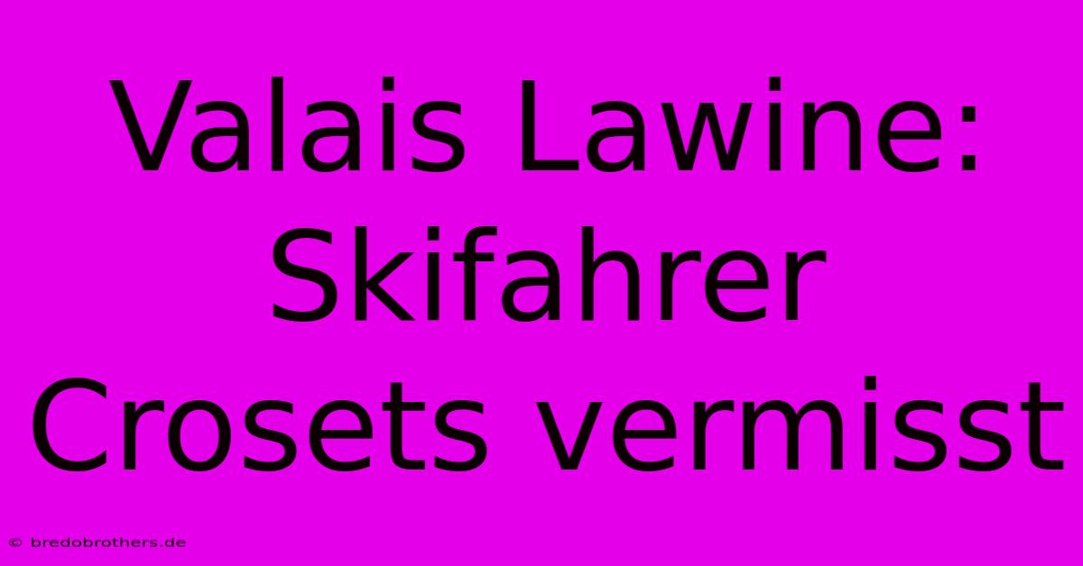 Valais Lawine: Skifahrer Crosets Vermisst