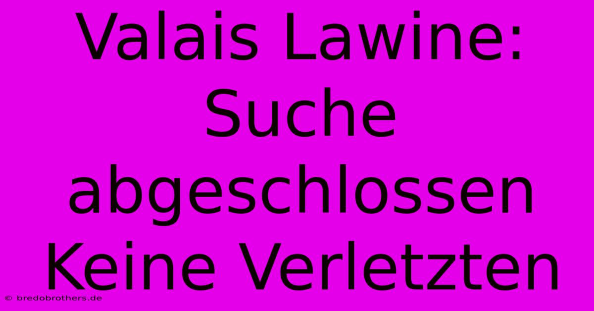 Valais Lawine: Suche Abgeschlossen Keine Verletzten