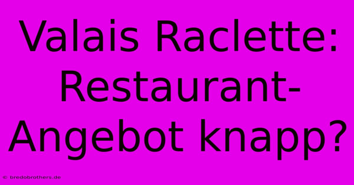 Valais Raclette: Restaurant-Angebot Knapp?