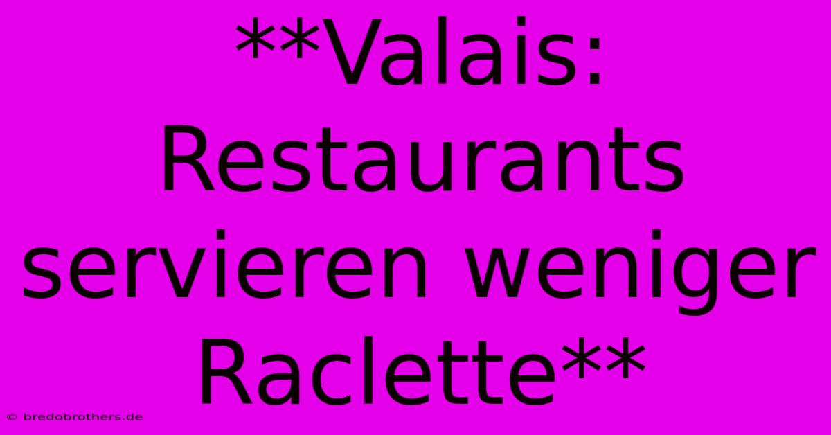 **Valais: Restaurants Servieren Weniger Raclette**