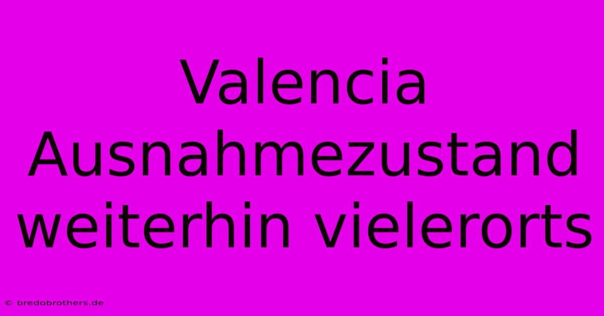 Valencia Ausnahmezustand Weiterhin Vielerorts