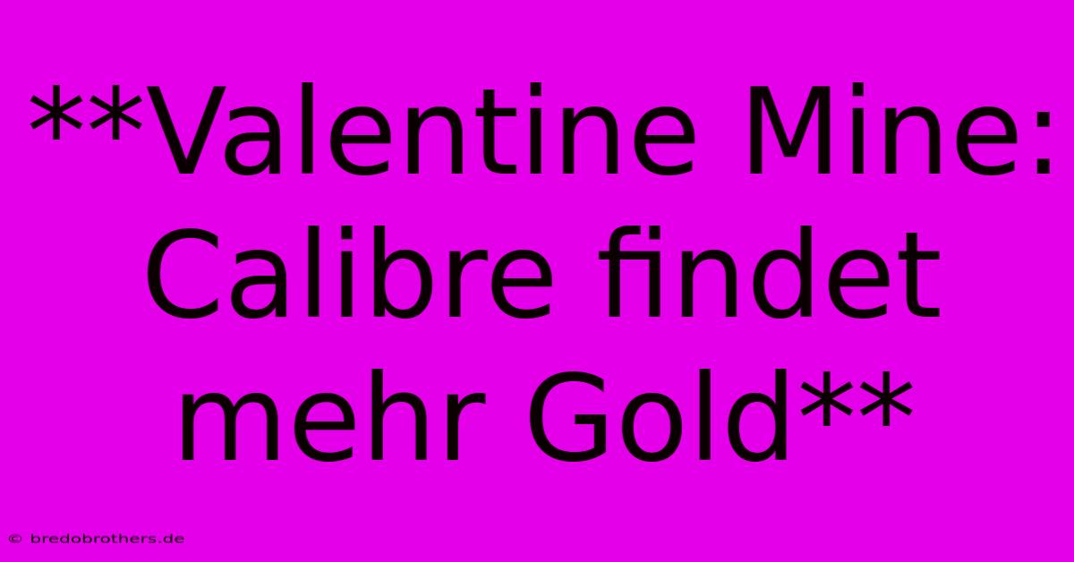 **Valentine Mine: Calibre Findet Mehr Gold**