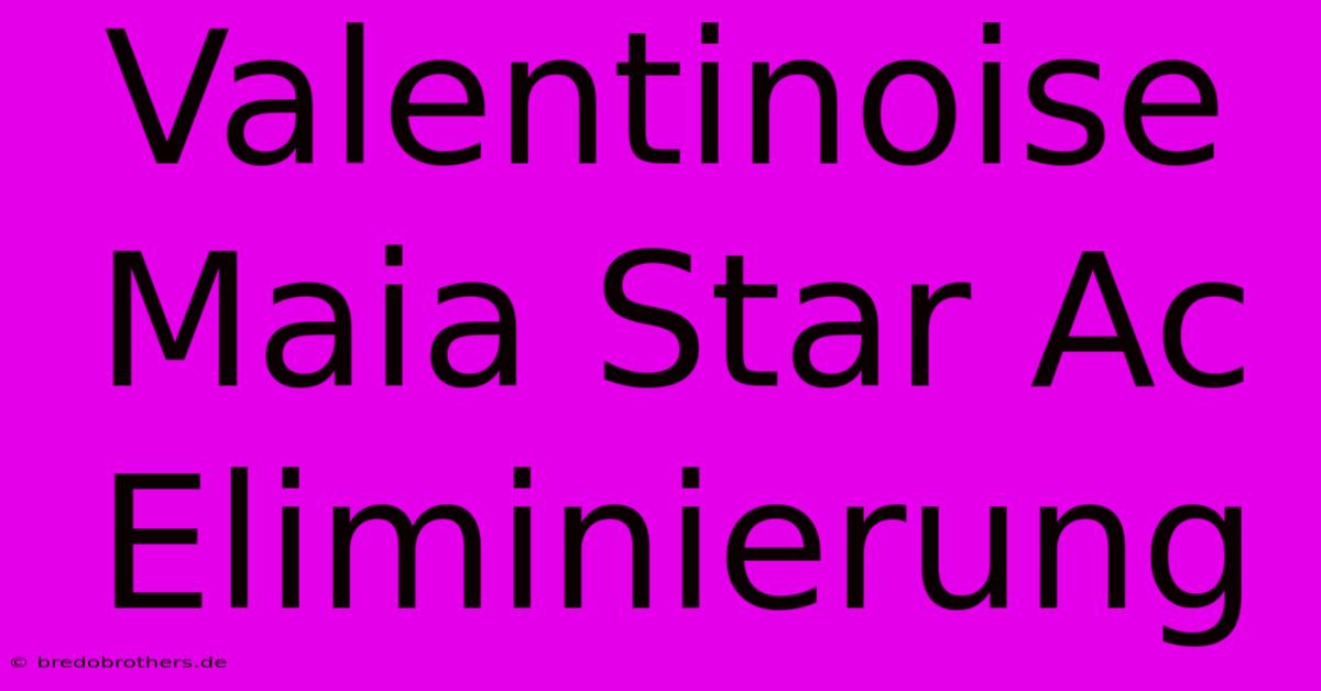 Valentinoise Maia Star Ac Eliminierung