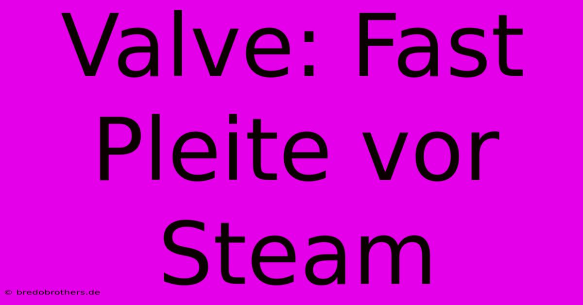 Valve: Fast Pleite Vor Steam