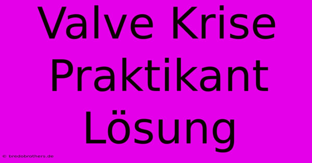 Valve Krise Praktikant Lösung