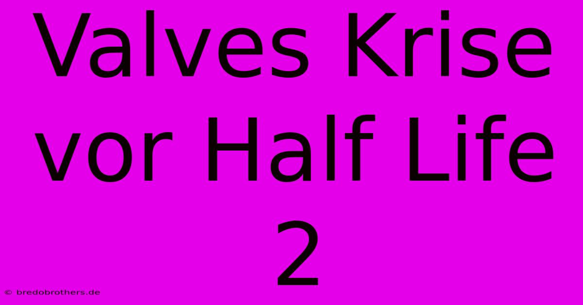 Valves Krise Vor Half Life 2