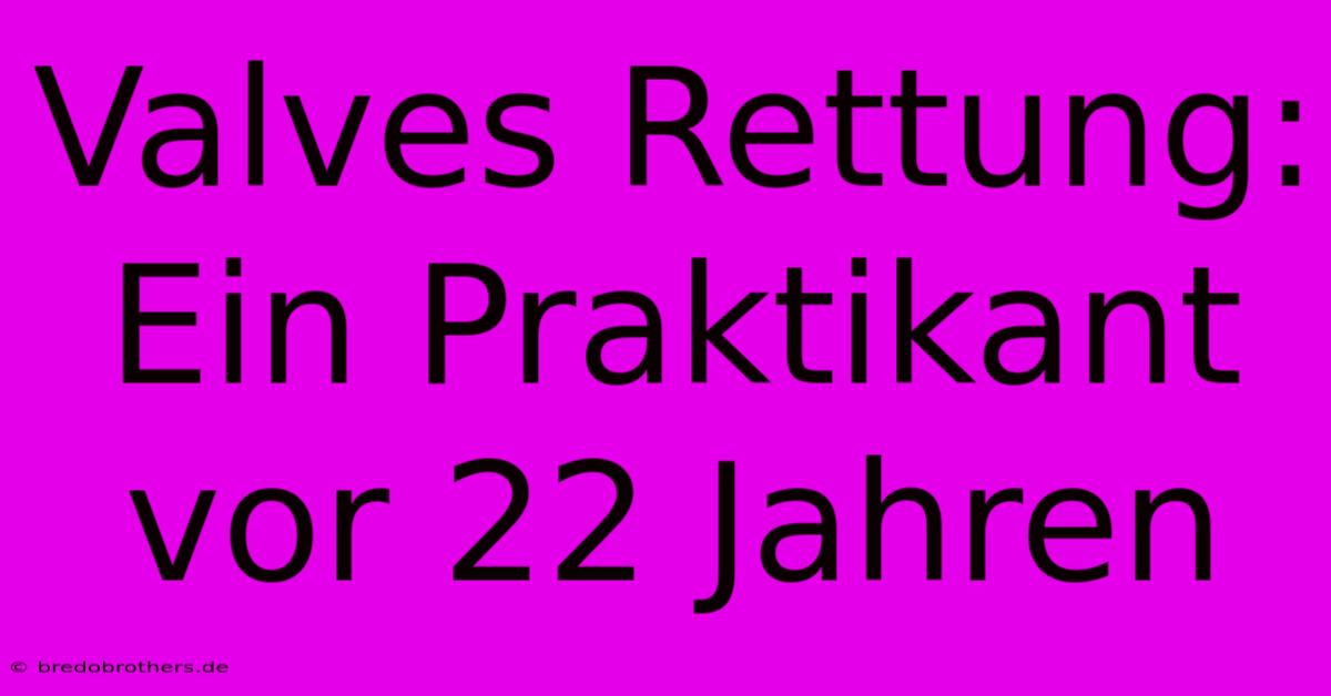 Valves Rettung: Ein Praktikant Vor 22 Jahren