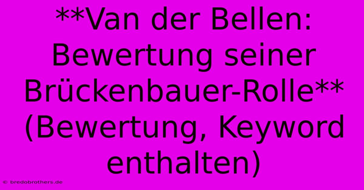 **Van Der Bellen:  Bewertung Seiner Brückenbauer-Rolle** (Bewertung, Keyword Enthalten)