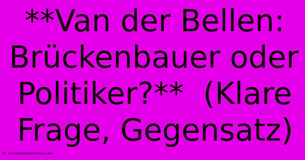 **Van Der Bellen: Brückenbauer Oder Politiker?**  (Klare Frage, Gegensatz)