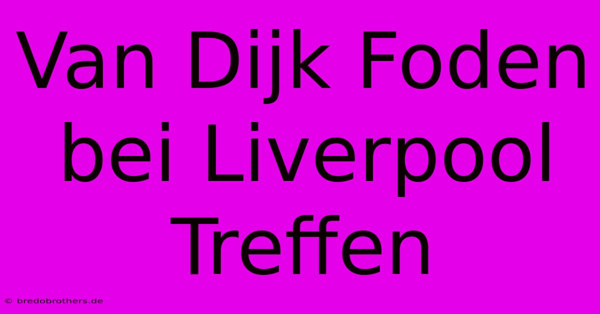 Van Dijk Foden Bei Liverpool Treffen