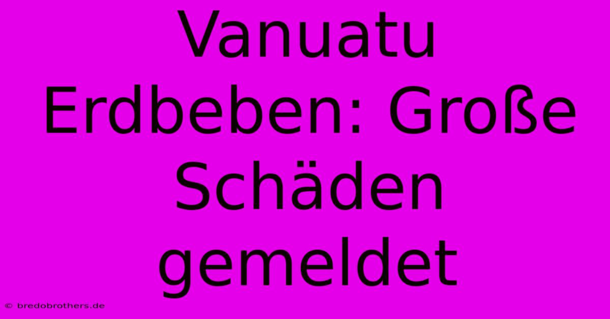 Vanuatu Erdbeben: Große Schäden Gemeldet