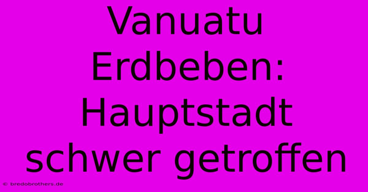 Vanuatu Erdbeben: Hauptstadt Schwer Getroffen