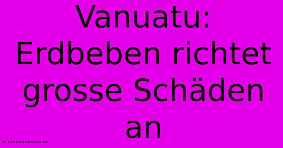 Vanuatu: Erdbeben Richtet Grosse Schäden An