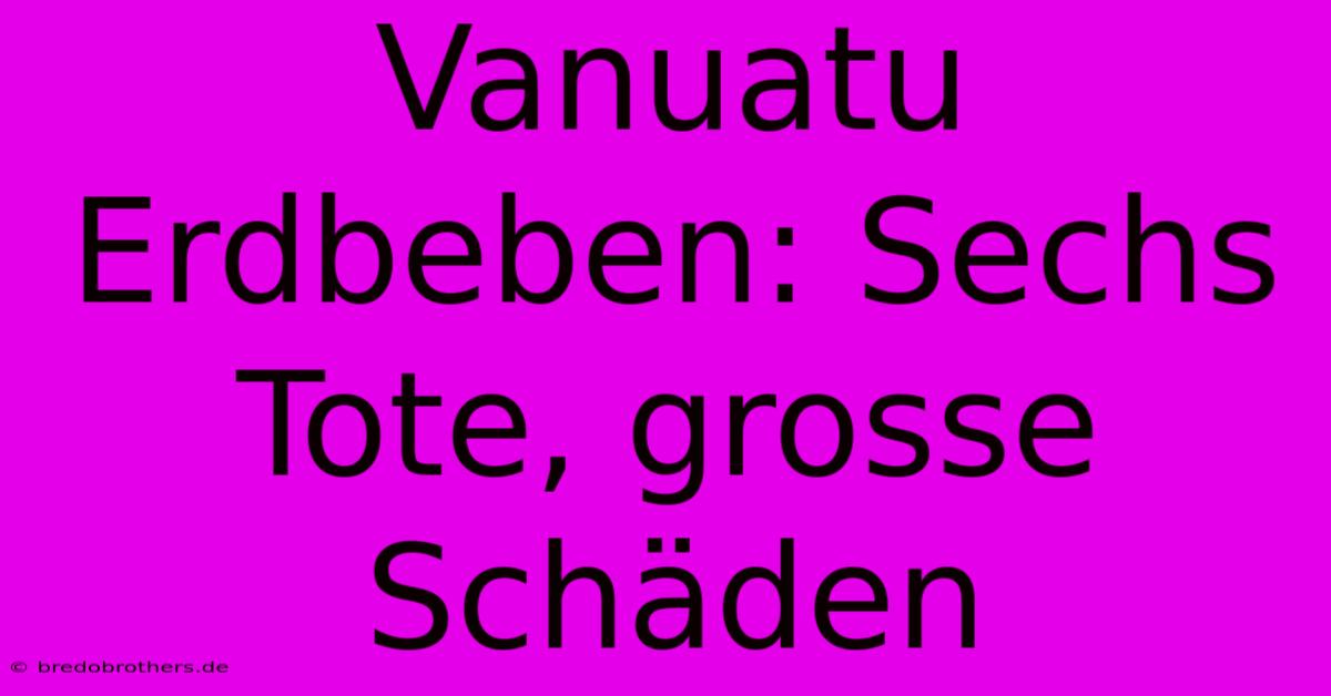 Vanuatu Erdbeben: Sechs Tote, Grosse Schäden