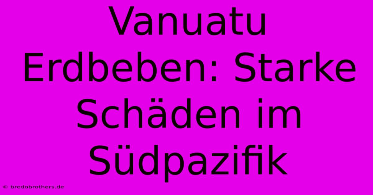 Vanuatu Erdbeben: Starke Schäden Im Südpazifik