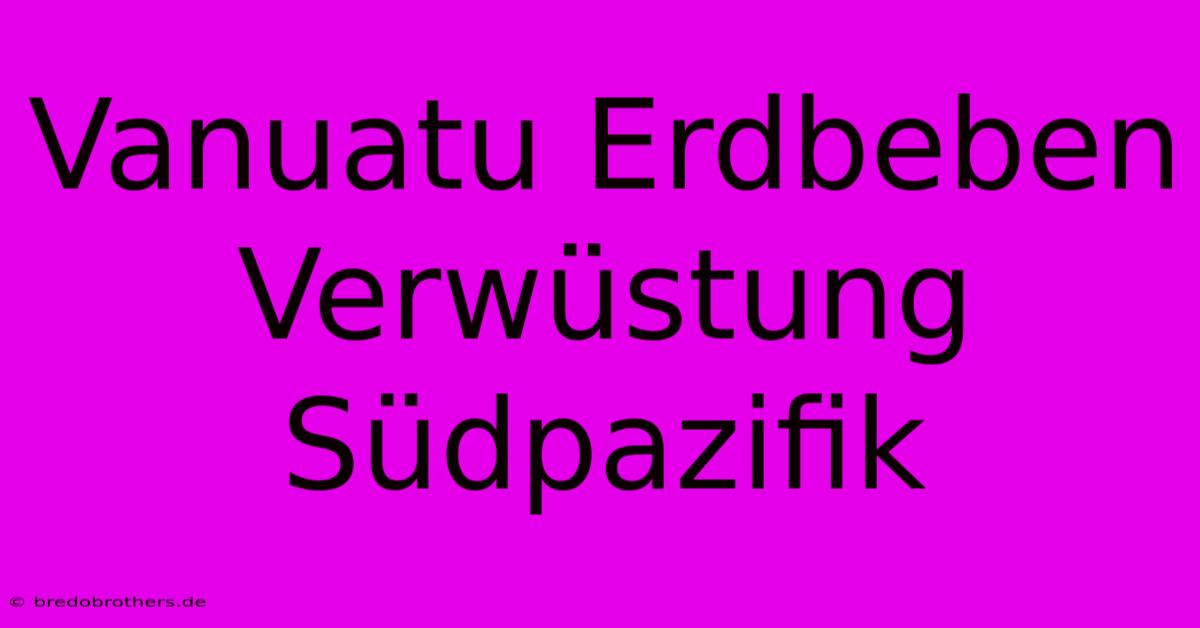 Vanuatu Erdbeben Verwüstung Südpazifik