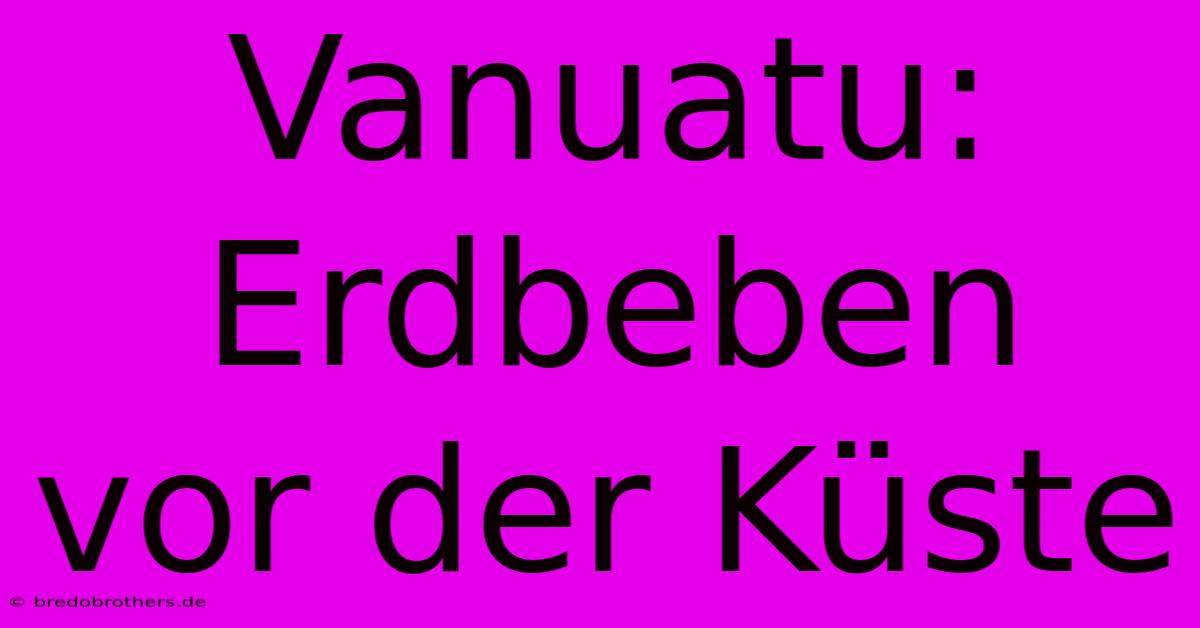 Vanuatu: Erdbeben Vor Der Küste