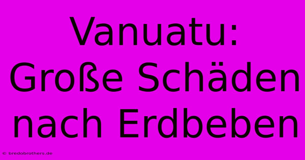 Vanuatu: Große Schäden Nach Erdbeben