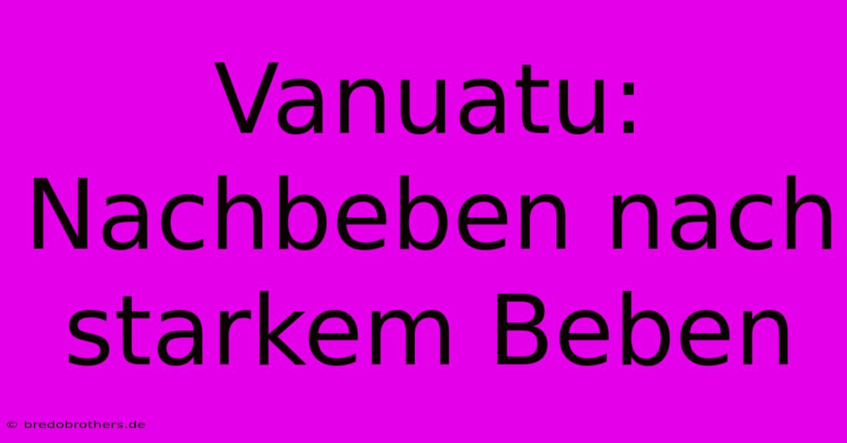 Vanuatu: Nachbeben Nach Starkem Beben