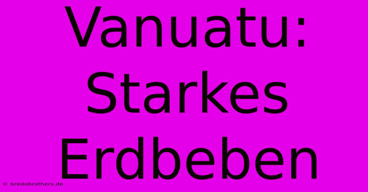 Vanuatu: Starkes Erdbeben