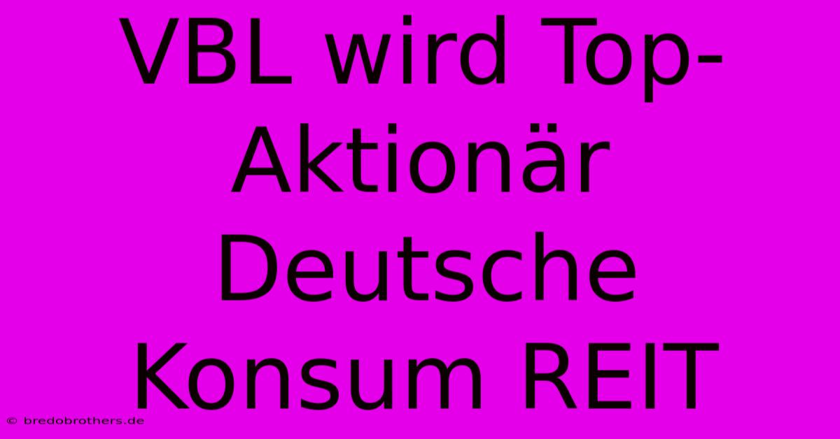 VBL Wird Top-Aktionär Deutsche Konsum REIT