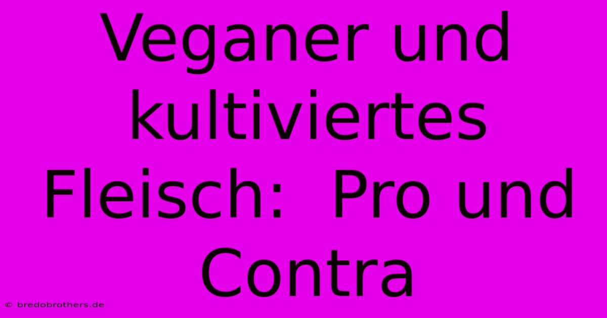 Veganer Und Kultiviertes Fleisch:  Pro Und Contra