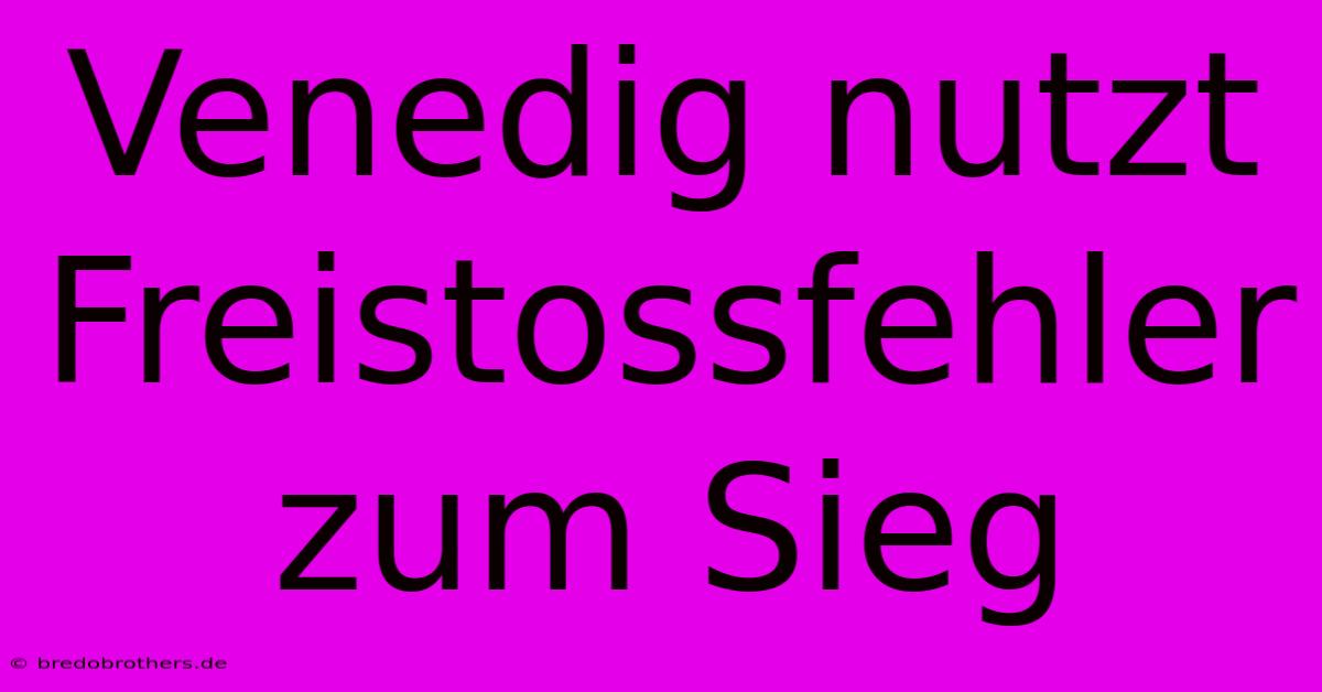 Venedig Nutzt Freistossfehler Zum Sieg
