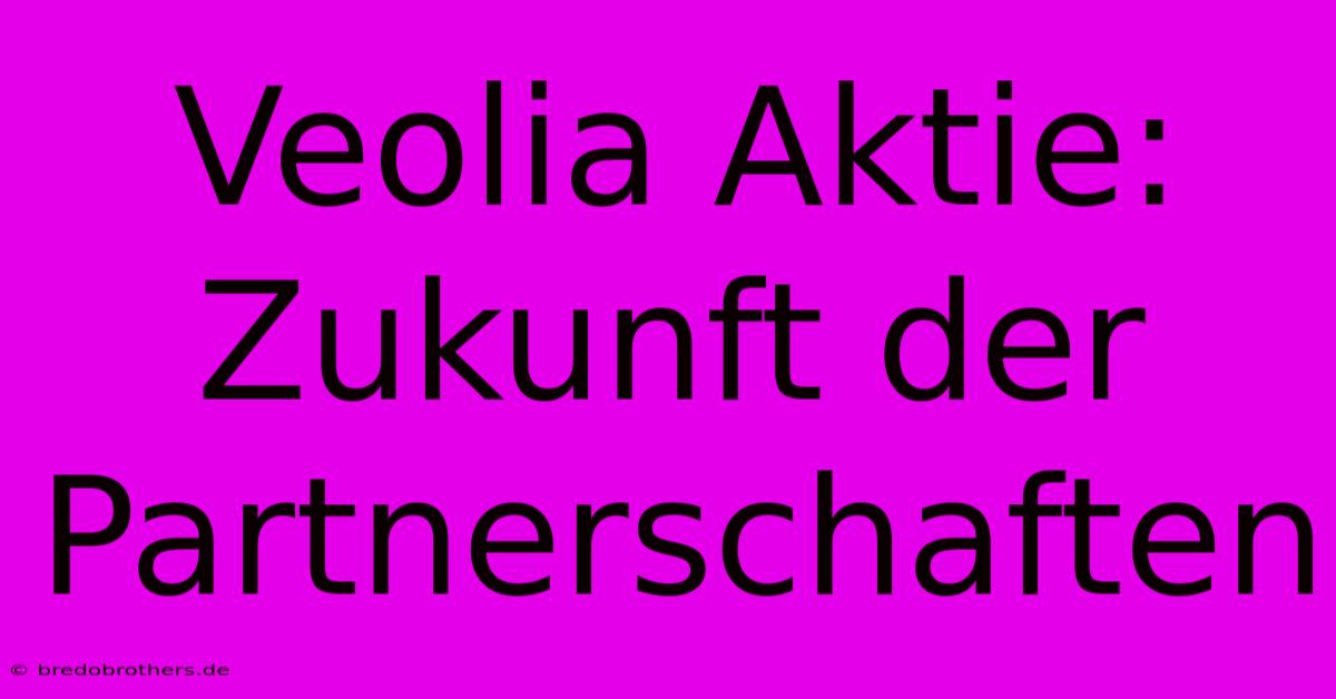 Veolia Aktie:  Zukunft Der Partnerschaften