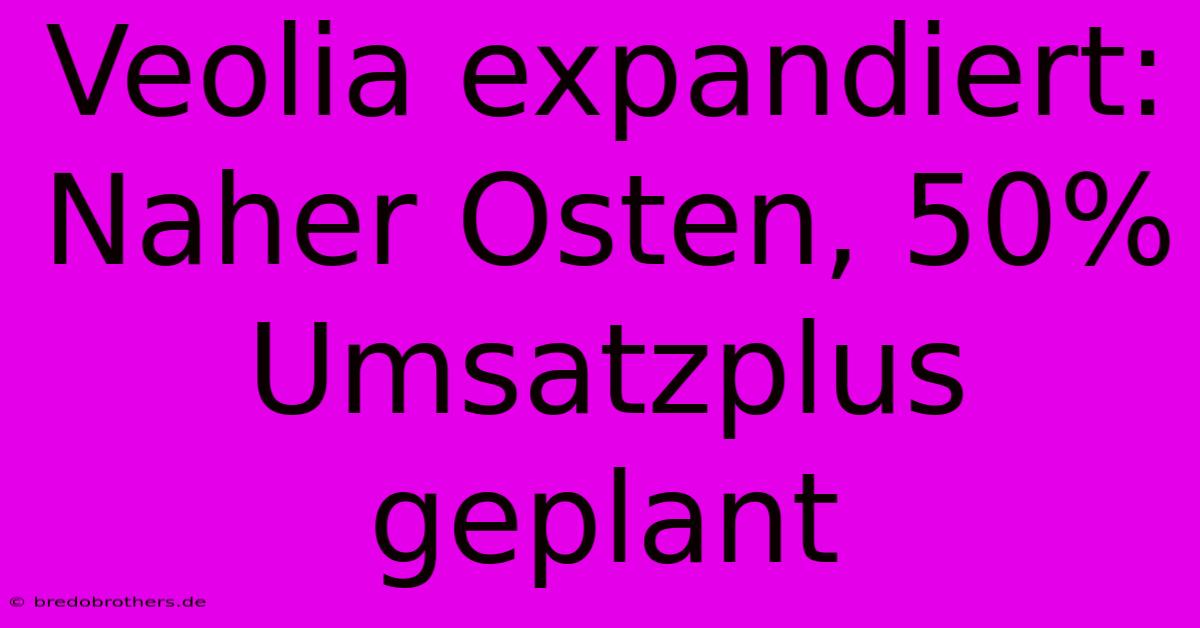 Veolia Expandiert: Naher Osten, 50% Umsatzplus Geplant