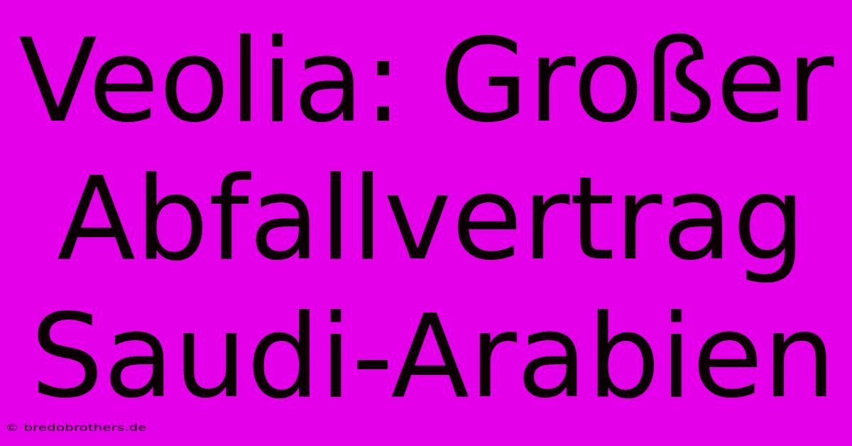 Veolia: Großer Abfallvertrag Saudi-Arabien