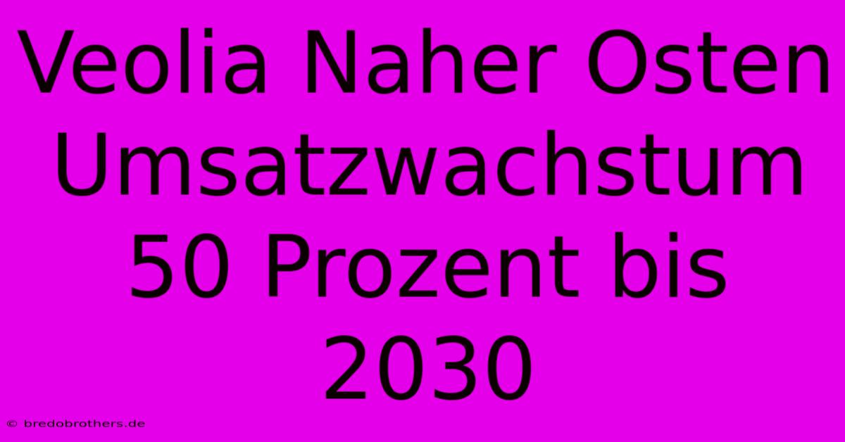 Veolia Naher Osten Umsatzwachstum 50 Prozent Bis 2030