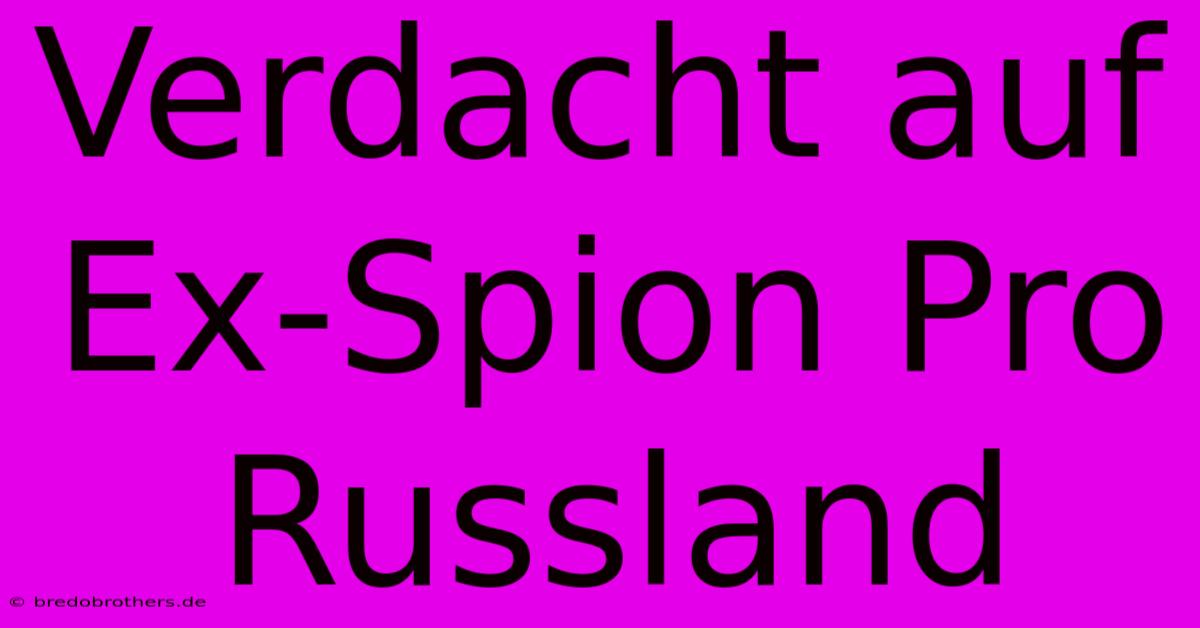 Verdacht Auf Ex-Spion Pro Russland