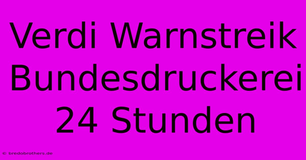 Verdi Warnstreik Bundesdruckerei 24 Stunden