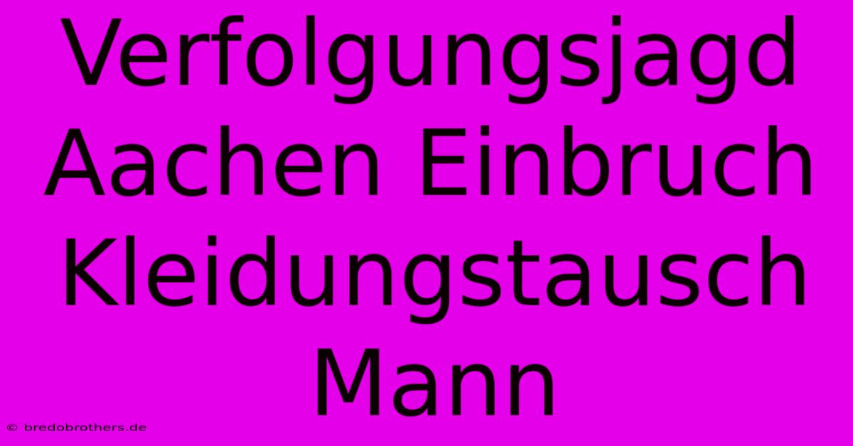 Verfolgungsjagd Aachen Einbruch Kleidungstausch Mann