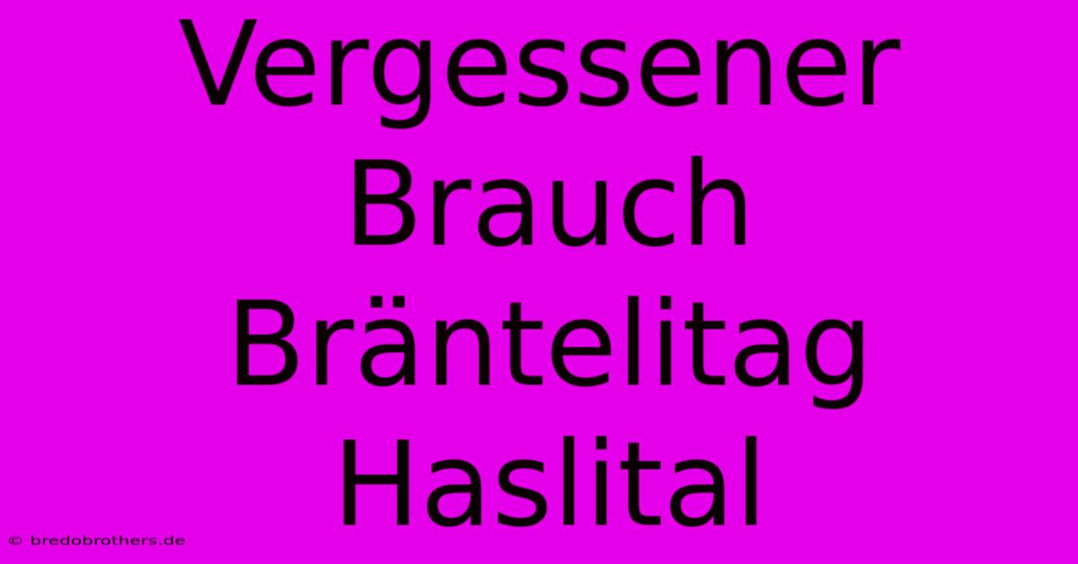 Vergessener Brauch Bräntelitag Haslital