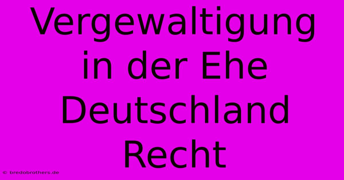 Vergewaltigung In Der Ehe Deutschland Recht