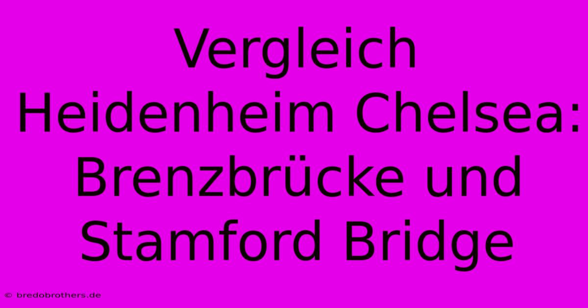 Vergleich Heidenheim Chelsea: Brenzbrücke Und Stamford Bridge