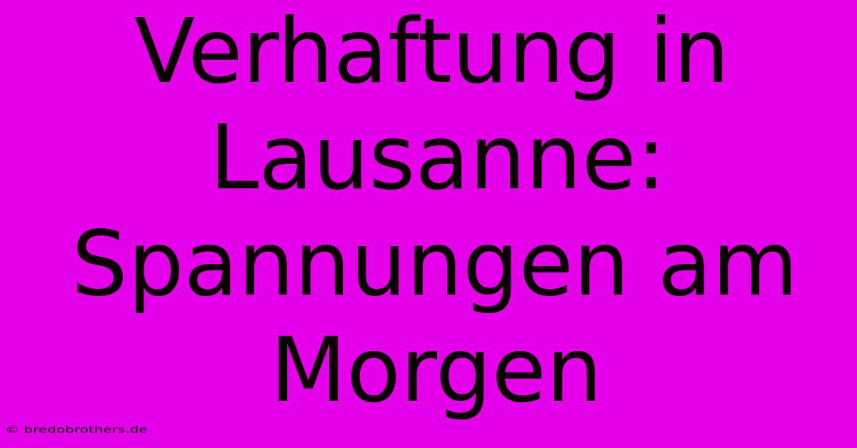 Verhaftung In Lausanne:  Spannungen Am Morgen