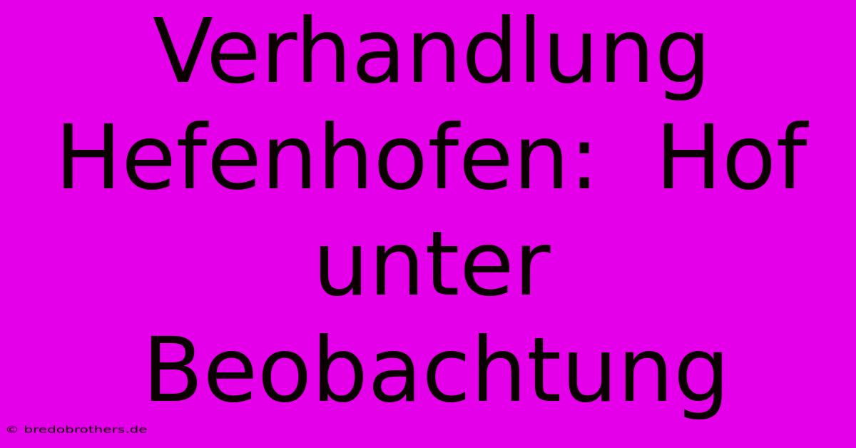 Verhandlung Hefenhofen:  Hof Unter Beobachtung