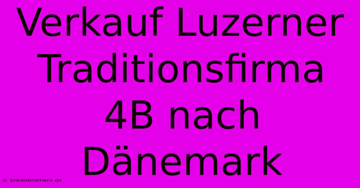 Verkauf Luzerner Traditionsfirma 4B Nach Dänemark